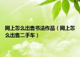 网上怎么出售书法作品（网上怎么出售二手车）
