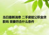 当日最新消息 二手房能公积金贷款吗 需要符合什么条件