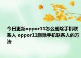 今日更新oppor11怎么删除手机联系人 oppor11删除手机联系人的方法
