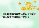 佳能镜头编号在什么地方（佳能的镜头编号在哪看简介介绍）