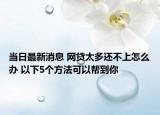 当日最新消息 网贷太多还不上怎么办 以下5个方法可以帮到你