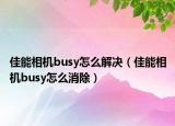 佳能相机busy怎么解决（佳能相机busy怎么消除）