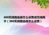 360无线路由器怎么设置成无线网卡（360无线路由器怎么设置）