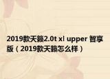 2019款天籁2.0t xl upper 智享版（2019款天籁怎么样）