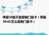 荣耀50能不能复制门禁卡（荣耀50nfc怎么复制门禁卡）