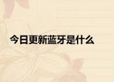 今日更新蓝牙是什么