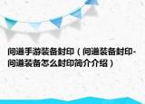 问道手游装备封印（问道装备封印-问道装备怎么封印简介介绍）