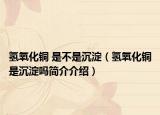氢氧化铜 是不是沉淀（氢氧化铜是沉淀吗简介介绍）