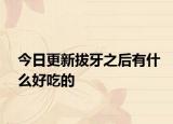 今日更新拔牙之后有什么好吃的