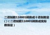 二进制数110001转换成十进制数是( )（二进制数110001转换成实际数值是）
