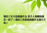 情定三生大结局是什么 各个人物都和谁在一起了（情定三生的结局是什么简介介绍）