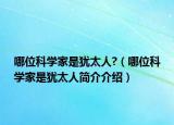 哪位科学家是犹太人?（哪位科学家是犹太人简介介绍）