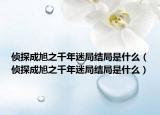 侦探成旭之千年迷局结局是什么（侦探成旭之千年迷局结局是什么）