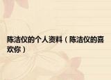 陈洁仪的个人资料（陈洁仪的喜欢你）
