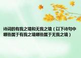 诗词的有我之境和无我之境（以下诗句中哪些属于有我之境哪些属于无我之境）