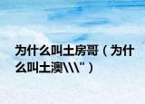 为什么叫土房哥（为什么叫土澳\