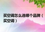 买空调怎么选哪个品牌（买空调）