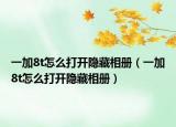 一加8t怎么打开隐藏相册（一加8t怎么打开隐藏相册）