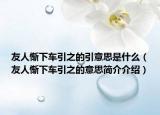 友人惭下车引之的引意思是什么（友人惭下车引之的意思简介介绍）
