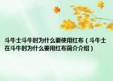 斗牛士斗牛时为什么要使用红布（斗牛士在斗牛时为什么要用红布简介介绍）