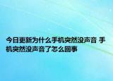 今日更新为什么手机突然没声音 手机突然没声音了怎么回事
