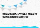 柴油发电机有几种功率（柴油发电机功率都有哪些简介介绍）
