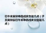 巳午未寅卯申酉戌亥各是几点（子丑寅卯辰巳午未申酉戌亥分别是几点）