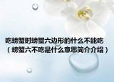吃螃蟹时螃蟹六边形的什么不能吃（螃蟹六不吃是什么意思简介介绍）