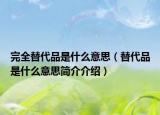 完全替代品是什么意思（替代品是什么意思简介介绍）