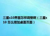 三星s10界面怎样调整啊（三星s10 怎么增加桌面页面）
