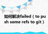 如何解决failed（to push some refs to git）