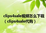 clips4sale视频怎么下载（clips4sale代购）