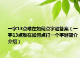 一字13点难在如何点字谜答案（一字13点难在如何点打一个字谜简介介绍）