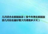 几月适合去新疆旅游（我今年想去新疆旅游几月份去最好看大约得需多少天）