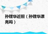 孙锂华近照（孙锂华漂亮吗）