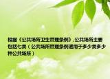 根据《公共场所卫生管理条例》,公共场所主要包括七类（公共场所管理条例适用于多少类多少种公共场所）