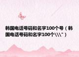 韩国电话号码和名字100个号（韩国电话号码和名字100个\