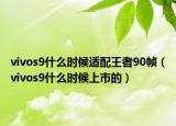 vivos9什么时候适配王者90帧（vivos9什么时候上市的）