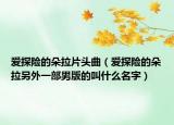 爱探险的朵拉片头曲（爱探险的朵拉另外一部男版的叫什么名字）