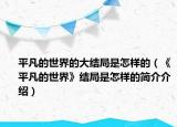 平凡的世界的大结局是怎样的（《平凡的世界》结局是怎样的简介介绍）