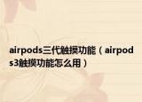 airpods三代触摸功能（airpods3触摸功能怎么用）