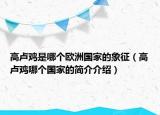 高卢鸡是哪个欧洲国家的象征（高卢鸡哪个国家的简介介绍）