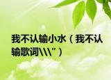 我不认输小水（我不认输歌词\