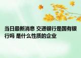 当日最新消息 交通银行是国有银行吗 是什么性质的企业