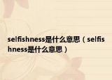 selfishness是什么意思（selfishness是什么意思）