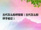 古代怎么称呼哥哥（古代怎么称呼手帕交）
