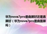 华为nova7pro是曲屏好还是直屏好（华为nova7pro是曲面屏吗）