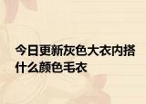 今日更新灰色大衣内搭什么颜色毛衣