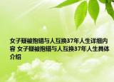 女子疑被抱错与人互换37年人生详细内容 女子疑被抱错与人互换37年人生具体介绍