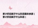 累计折旧属于什么科目期末余额（累计折旧属于什么科目）